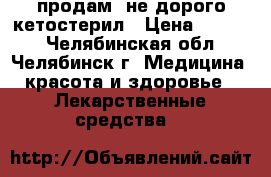 продам  не дорого кетостерил › Цена ­ 1 000 - Челябинская обл., Челябинск г. Медицина, красота и здоровье » Лекарственные средства   